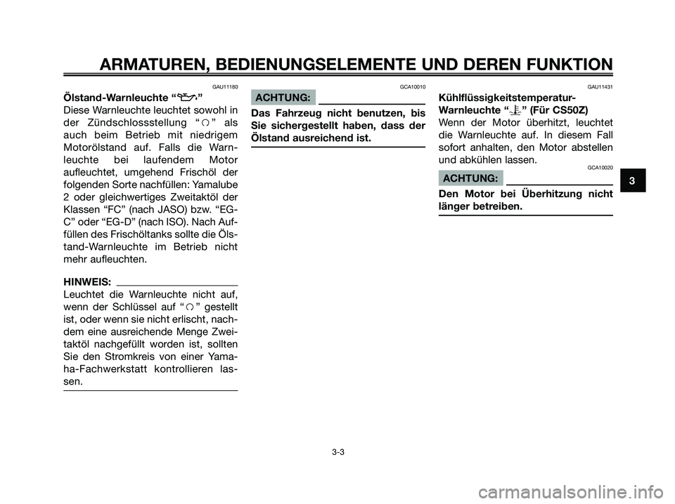 YAMAHA JOG50R 2008 Betriebsanleitungen (in German) GAU11180
Ölstand-Warnleuchte “z”
Diese Warnleuchte leuchtet sowohl in
der Zündschlossstellung “f” als
auch beim Betrieb mit niedrigem
Motorölstand auf. Falls die Warn-
leuchte bei laufendem YAMAHA JOG50R 2008 Betriebsanleitungen (in German) GAU11180
Ölstand-Warnleuchte “z”
Diese Warnleuchte leuchtet sowohl in
der Zündschlossstellung “f” als
auch beim Betrieb mit niedrigem
Motorölstand auf. Falls die Warn-
leuchte bei laufendem