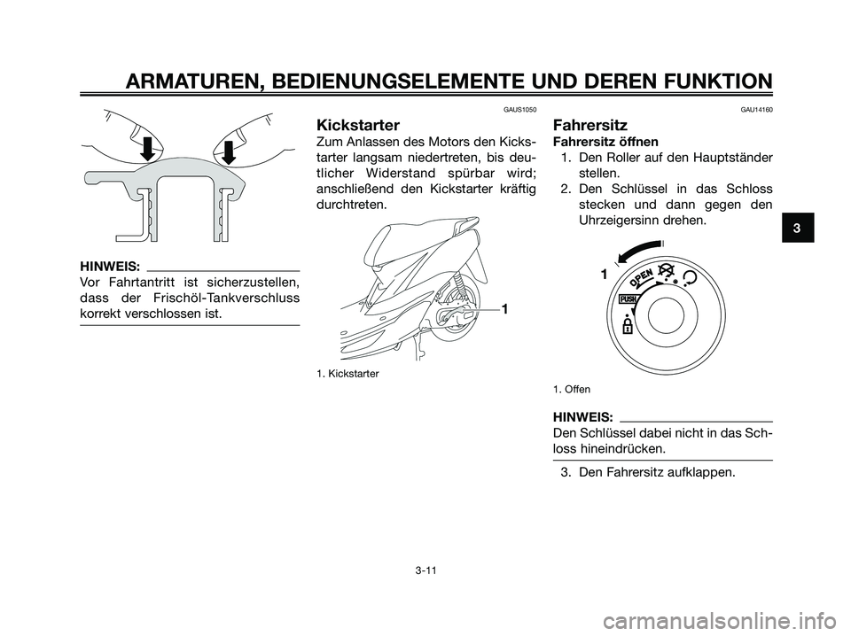 YAMAHA JOG50R 2008  Betriebsanleitungen (in German) HINWEIS:
Vor Fahrtantritt ist sicherzustellen,
dass der Frischöl-Tankverschluss
korrekt verschlossen ist.
GAUS1050
Kickstarter
Zum Anlassen des Motors den Kicks-
tarter langsam niedertreten, bis deu-