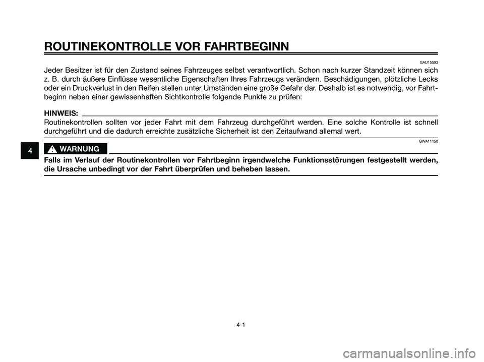 YAMAHA JOG50R 2008  Betriebsanleitungen (in German) GAU15593
Jeder Besitzer ist für den Zustand seines Fahrzeuges selbst verantwortlich. Schon nach kurzer Standzeit können sich
z. B. durch äußere Einflüsse wesentliche Eigenschaften Ihres Fahrzeugs