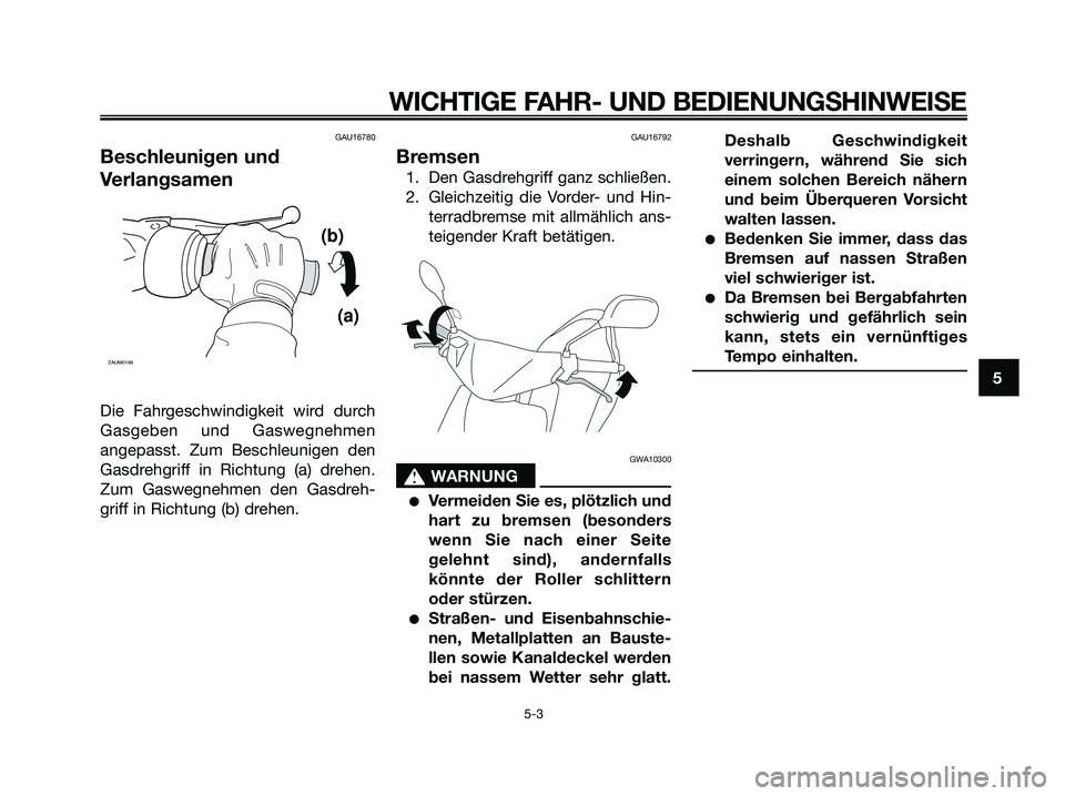 YAMAHA JOG50R 2008 Betriebsanleitungen (in German) GAU16780
Beschleunigen und
Verlangsamen
Die Fahrgeschwindigkeit wird durch
Gasgeben und Gaswegnehmen
angepasst. Zum Beschleunigen den
Gasdrehgriff in Richtung (a) drehen.
Zum Gaswegnehmen den Gasdreh- YAMAHA JOG50R 2008 Betriebsanleitungen (in German) GAU16780
Beschleunigen und
Verlangsamen
Die Fahrgeschwindigkeit wird durch
Gasgeben und Gaswegnehmen
angepasst. Zum Beschleunigen den
Gasdrehgriff in Richtung (a) drehen.
Zum Gaswegnehmen den Gasdreh-