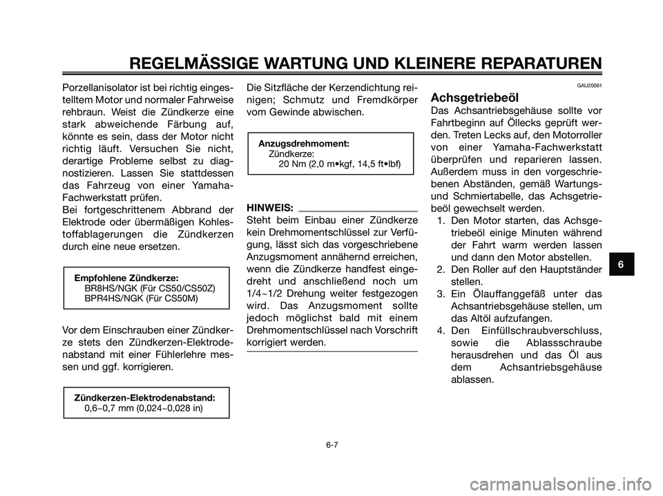YAMAHA JOG50R 2008 Betriebsanleitungen (in German) Porzellanisolator ist bei richtig einges-
telltem Motor und normaler Fahrweise
rehbraun. Weist die Zündkerze eine
stark abweichende Färbung auf,
könnte es sein, dass der Motor nicht
richtig läuft. YAMAHA JOG50R 2008 Betriebsanleitungen (in German) Porzellanisolator ist bei richtig einges-
telltem Motor und normaler Fahrweise
rehbraun. Weist die Zündkerze eine
stark abweichende Färbung auf,
könnte es sein, dass der Motor nicht
richtig läuft.