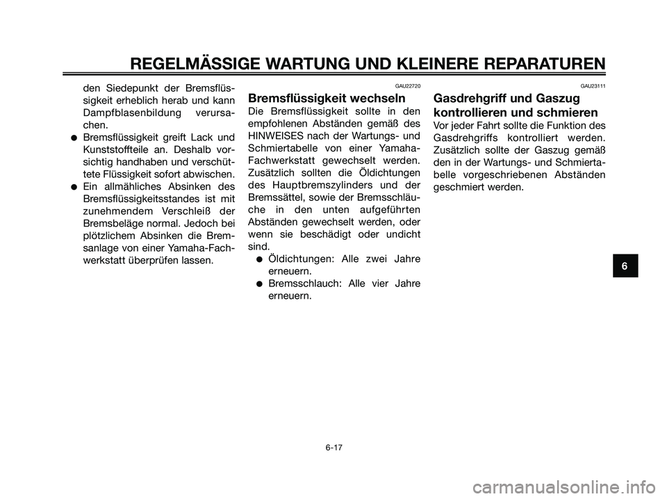 YAMAHA JOG50R 2008 Betriebsanleitungen (in German) REGELMÄSSIGE WARTUNG UND KLEINERE REPARATUREN
6-17
6 den Siedepunkt der Bremsflüs-
sigkeit erheblich herab und kann
Dampfblasenbildung verursa-
chen.
●Bremsflüssigkeit greift Lack und
Kunststofft YAMAHA JOG50R 2008 Betriebsanleitungen (in German) REGELMÄSSIGE WARTUNG UND KLEINERE REPARATUREN
6-17
6 den Siedepunkt der Bremsflüs-
sigkeit erheblich herab und kann
Dampfblasenbildung verursa-
chen.
●Bremsflüssigkeit greift Lack und
Kunststofft