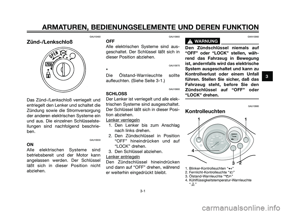 YAMAHA JOG50R 2006  Betriebsanleitungen (in German) GAU10460
Zünd-/Lenkschloß
Das Zünd-/Lenkschloß verriegelt und
entriegelt den Lenker und schaltet die
Zündung sowie die Stromversorgung
der anderen elektrischen Systeme ein
und aus. Die einzelnen 
