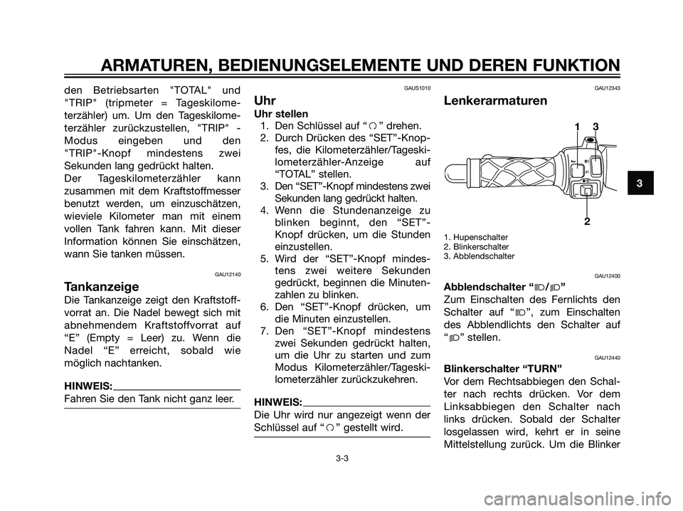 YAMAHA JOG50R 2006  Betriebsanleitungen (in German) den Betriebsarten "TOTAL" und
"TRIP" (tripmeter = Tageskilome-
terzähler) um. Um den Tageskilome-
terzähler zurückzustellen, "TRIP" -
Modus eingeben und den
"TRIP"-Knopf mindestens zwei
Sekunden la
