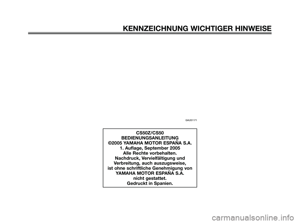 YAMAHA JOG50R 2006  Betriebsanleitungen (in German) KENNZEICHNUNG WICHTIGER HINWEISE
GAUS1171
CS50Z/CS50
BEDIENUNGSANLEITUNG
©2005 YAMAHA MOTOR ESPAÑA S.A.
1. Auflage, September 2005
Alle Rechte vorbehalten.
Nachdruck, Vervielfältigung und
Verbreitu