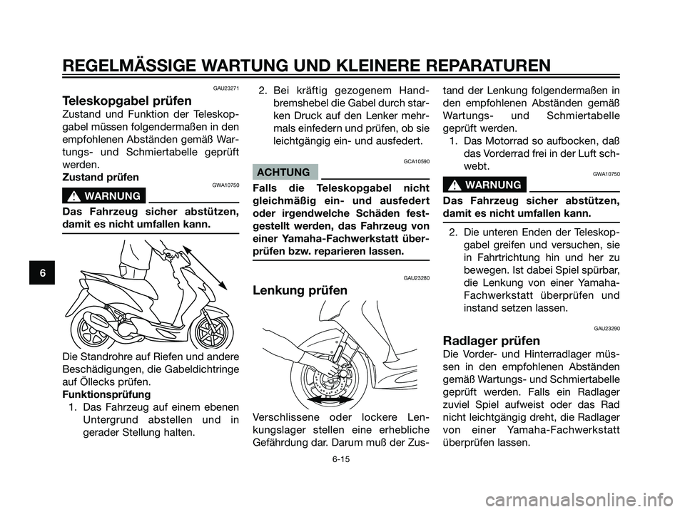 YAMAHA JOG50R 2006  Betriebsanleitungen (in German) GAU23271
Teleskopgabel prüfen
Zustand und Funktion der Teleskop-
gabel müssen folgendermaßen in den
empfohlenen Abständen gemäß War-
tungs- und Schmiertabelle geprüft
werden.
Zustand prüfen
GW