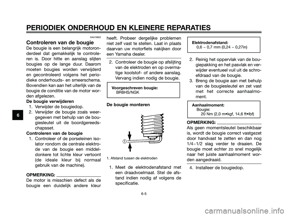 YAMAHA JOG50R 2007 Instructieboekje (in Dutch) DAU19602
Controleren van de bougie
De bougie is een belangrijk motoron-
derdeel dat gemakkelijk te controle-
ren is. Door hitte en aanslag slijten
bougies op de lange duur. Daarom
moeten bougies worde YAMAHA JOG50R 2007 Instructieboekje (in Dutch) DAU19602
Controleren van de bougie
De bougie is een belangrijk motoron-
derdeel dat gemakkelijk te controle-
ren is. Door hitte en aanslag slijten
bougies op de lange duur. Daarom
moeten bougies worde