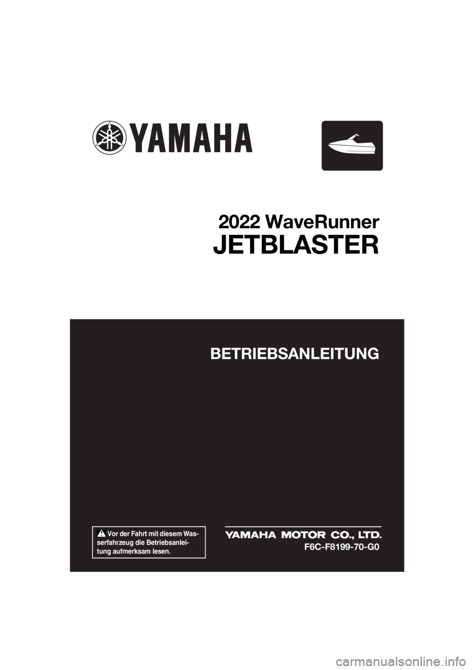 YAMAHA JETBLASTER 2022  Betriebsanleitungen (in German)  Vor der Fahrt mit diesem Was-
serfahrzeug die Betriebsanlei-
tung aufmerksam lesen.
BETRIEBSANLEITUNG
2022 WaveRunner
JETBLASTER
F6C-F8199-70-G0
UF6C70G0.book  Page 1  Friday, December 10, 2021  2:40