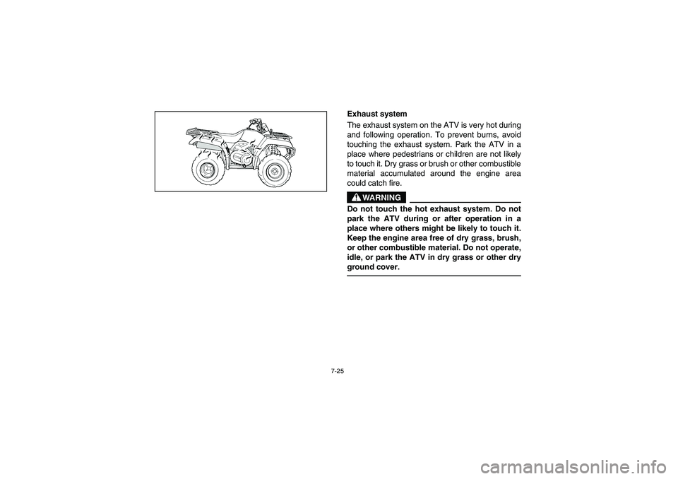 YAMAHA KODIAK 400 2003  Manuale de Empleo (in Spanish) 7-25
Exhaust system
The exhaust system on the ATV is very hot during
and following operation. To prevent burns, avoid
touching the exhaust system. Park the ATV in a
place where pedestrians or children