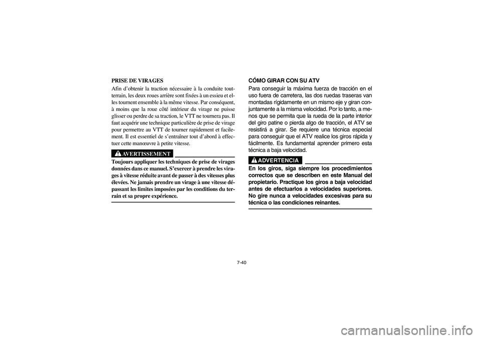 YAMAHA KODIAK 400 2003  Manuale de Empleo (in Spanish) 7-40
PRISE DE VIRAGES
Afin d’obtenir la traction nécessaire à la conduite tout-
terrain, les deux roues arrière sont fixées à un essieu et el-
les tournent ensemble à la même vitesse. Par con
