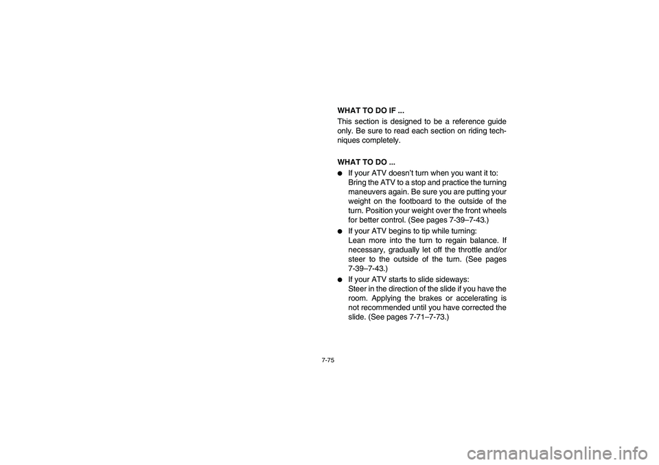 YAMAHA KODIAK 400 2003  Manuale de Empleo (in Spanish) 7-75
WHAT TO DO IF ...
This section is designed to be a reference guide
only. Be sure to read each section on riding tech-
niques completely.
WHAT TO DO ...
If your ATV doesn’t turn when you want i