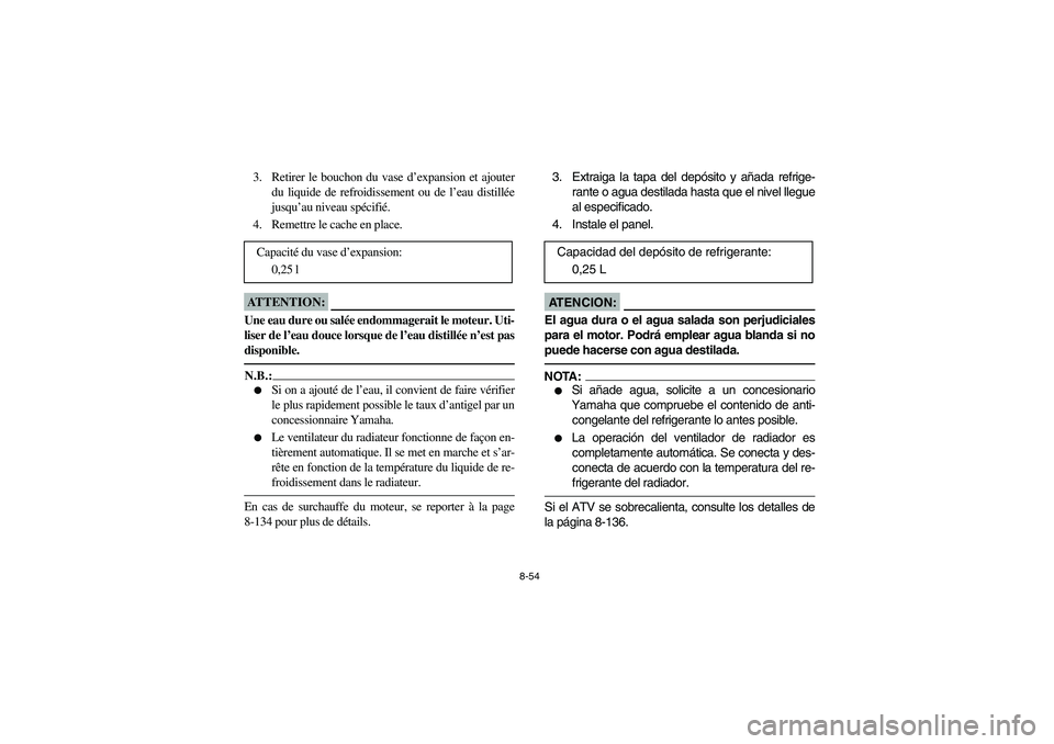 YAMAHA KODIAK 400 2003  Manuale de Empleo (in Spanish) 8-54
3. Retirer le bouchon du vase d’expansion et ajouter
du liquide de refroidissement ou de l’eau distillée
jusqu’au niveau spécifié.
4. Remettre le cache en place.ATTENTION:_ Une eau dure 