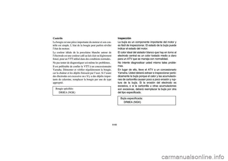 YAMAHA KODIAK 400 2003  Manuale de Empleo (in Spanish) 8-66
Contrôle 
La bougie est une pièce importante du moteur et son con-
trôle est simple. L’état de la bougie peut parfois révéler
l’état du moteur. 
La couleur idéale de la porcelaine bla
