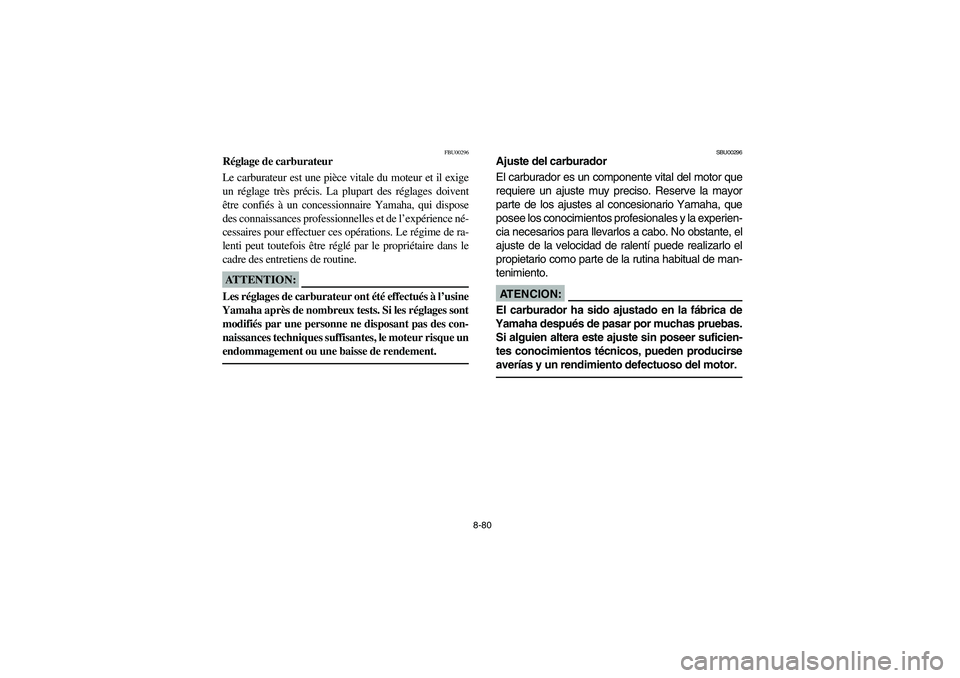 YAMAHA KODIAK 400 2003  Manuale de Empleo (in Spanish) 8-80
FBU00296
Réglage de carburateur
Le carburateur est une pièce vitale du moteur et il exige
un réglage très précis. La plupart des réglages doivent
être confiés à un concessionnaire Yamaha