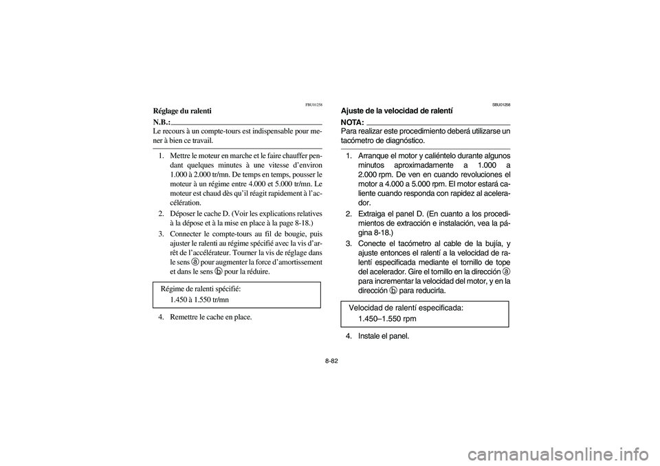 YAMAHA KODIAK 400 2003  Manuale de Empleo (in Spanish) 8-82
FBU01258
Réglage du ralentiN.B.:_ Le recours à un compte-tours est indispensable pour me-
ner à bien ce travail. _1. Mettre le moteur en marche et le faire chauffer pen-
dant quelques minutes 