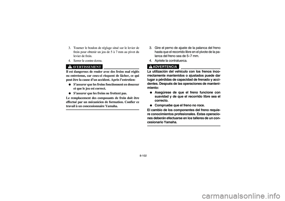 YAMAHA KODIAK 400 2003  Manuale de Empleo (in Spanish) 8-102
3. Tourner le boulon de réglage situé sur le levier de
frein pour obtenir un jeu de 5 à 7 mm au pivot du
levier de frein.
4. Serrer le contre-écrou.
AVERTISSEMENT
_ Il est dangereux de roule