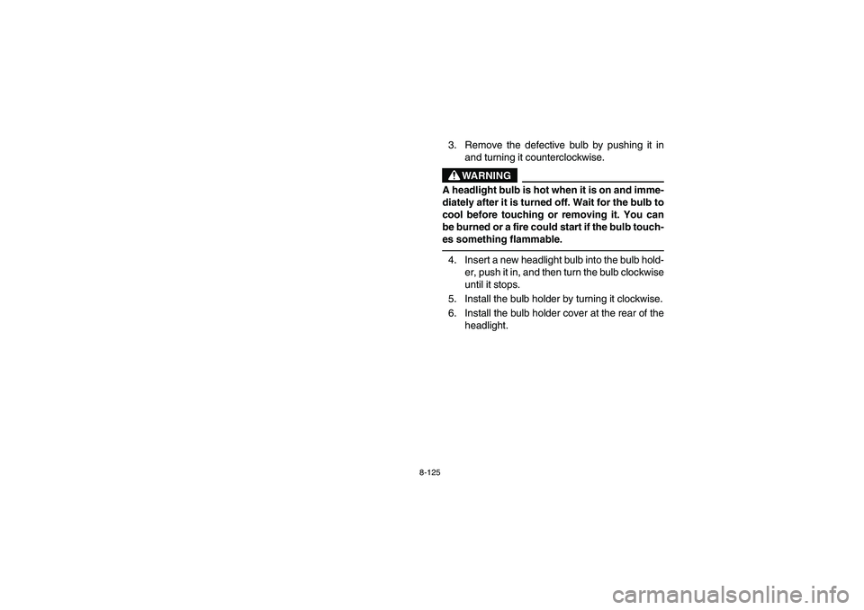 YAMAHA KODIAK 400 2003  Manuale de Empleo (in Spanish) 8-125
3. Remove the defective bulb by pushing it in
and turning it counterclockwise.
WARNING
_ A headlight bulb is hot when it is on and imme-
diately after it is turned off. Wait for the bulb to
cool