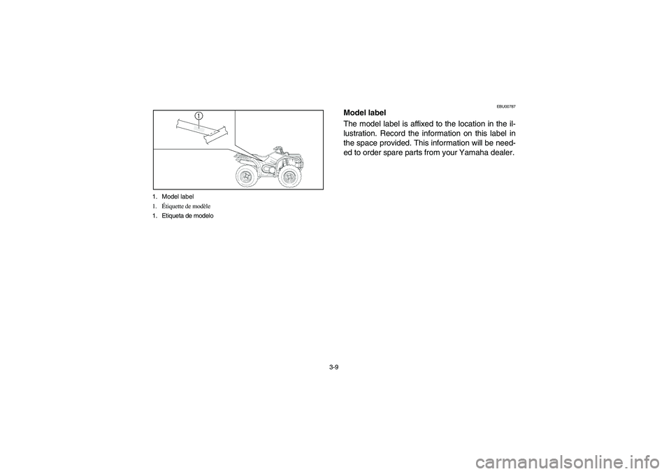 YAMAHA KODIAK 400 2003  Manuale de Empleo (in Spanish) 3-9 1. Model label
1.Étiquette de modèle
1. Etiqueta de modelo
EBU00787
Model label
The model label is affixed to the location in the il-
lustration. Record the information on this label in
the spac