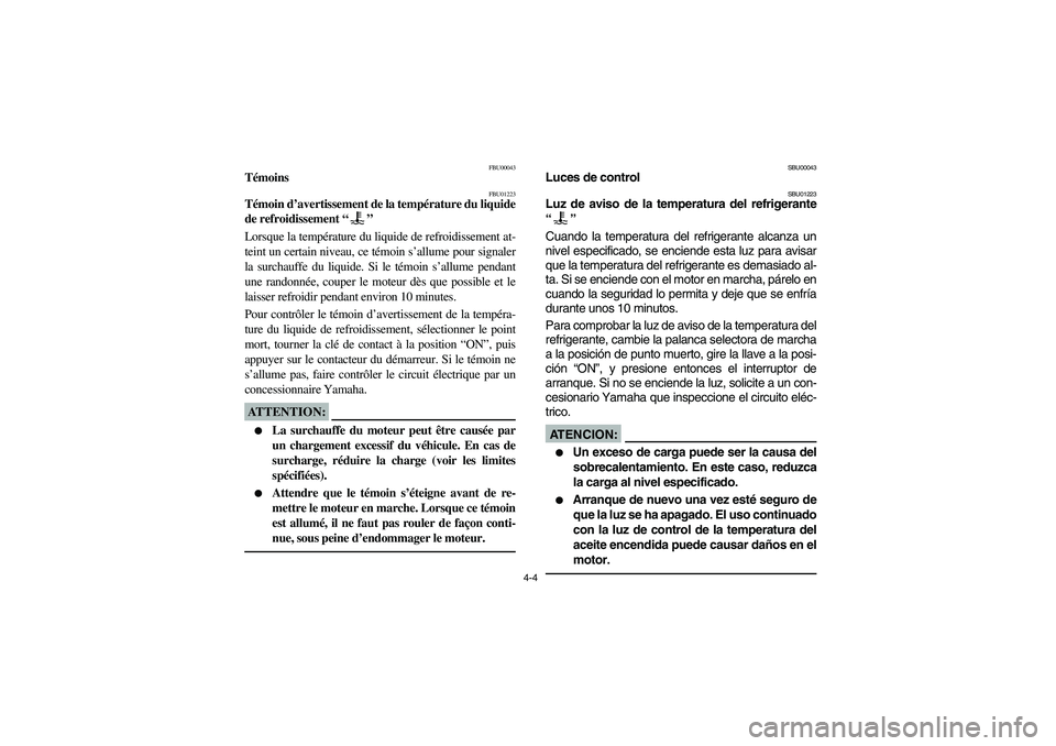 YAMAHA KODIAK 400 2003  Manuale de Empleo (in Spanish) 4-4
FBU00043
Témoins 
FBU01223
Témoin d’avertissement de la température du liquide
de refroidissement “” 
Lorsque la température du liquide de refroidissement at-
teint un certain niveau, ce