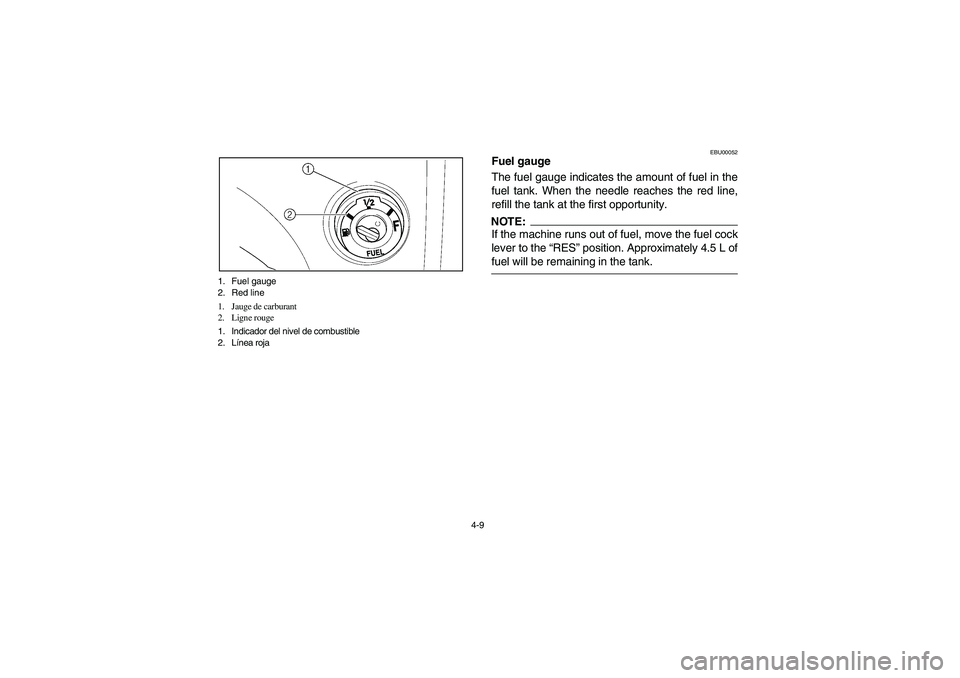 YAMAHA KODIAK 400 2003  Manuale de Empleo (in Spanish) 4-9 1. Fuel gauge
2. Red line
1. Jauge de carburant
2. Ligne rouge 
1. Indicador del nivel de combustible
2. Línea roja
EBU00052
Fuel gauge
The fuel gauge indicates the amount of fuel in the
fuel tan
