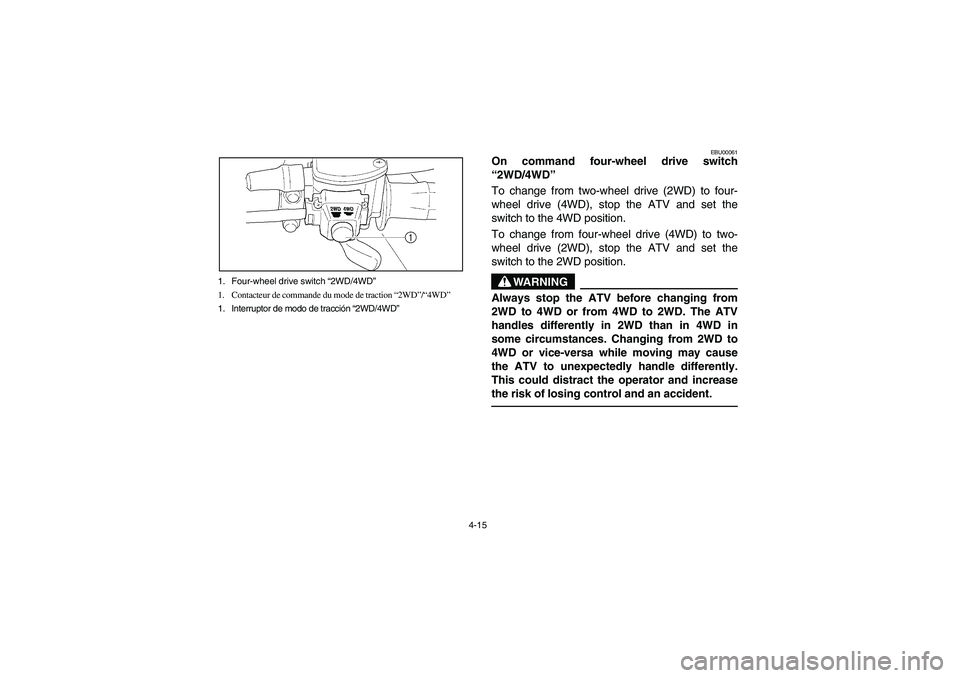 YAMAHA KODIAK 400 2003  Manuale de Empleo (in Spanish) 4-15 1. Four-wheel drive switch “2WD/4WD”
1. Contacteur de commande du mode de traction “2WD”/“4WD”
1. Interruptor de modo de tracción “2WD/4WD”
EBU00061
On command four-wheel drive s
