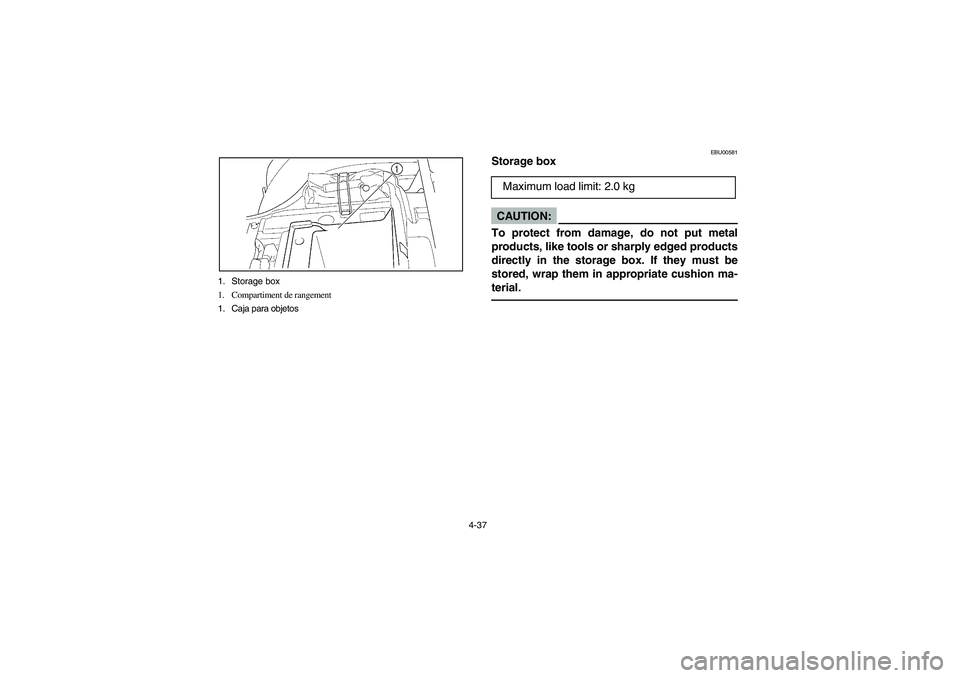 YAMAHA KODIAK 400 2003  Manuale de Empleo (in Spanish) 4-37 1. Storage box
1. Compartiment de rangement
1. Caja para objetos
EBU00581
Storage boxCAUTION:_ To protect from damage, do not put metal
products, like tools or sharply edged products
directly in 