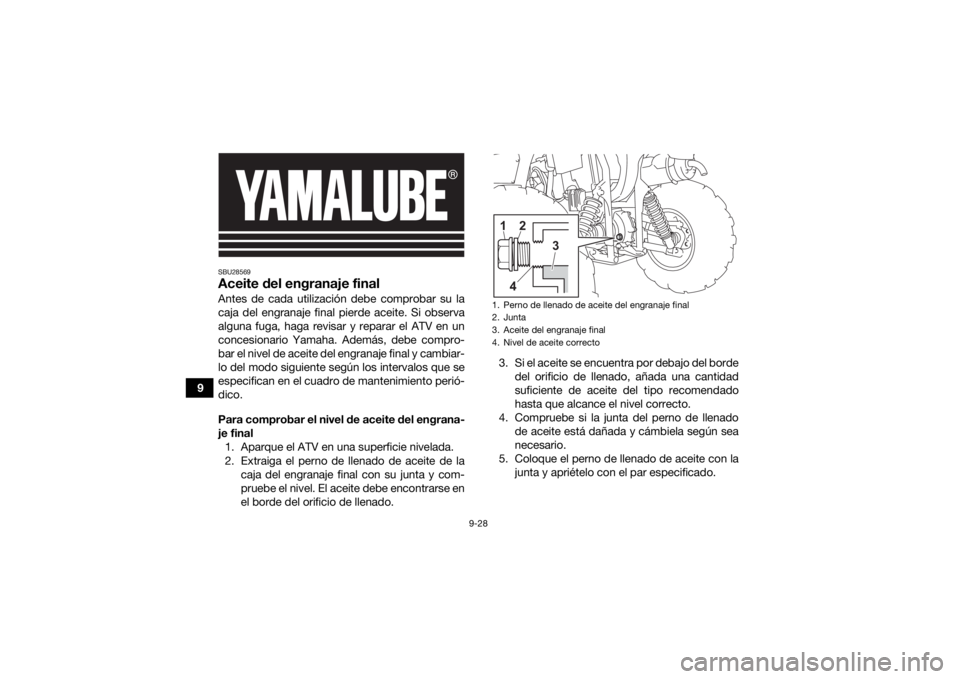 YAMAHA KODIAK 450 2022  Manuale de Empleo (in Spanish) 9-28
9
SBU28569Aceite del engranaje finalAntes de cada utilización debe comprobar su la
caja del engranaje final pierde aceite. Si observa
alguna fuga, haga revisar y reparar el ATV en un
concesionar