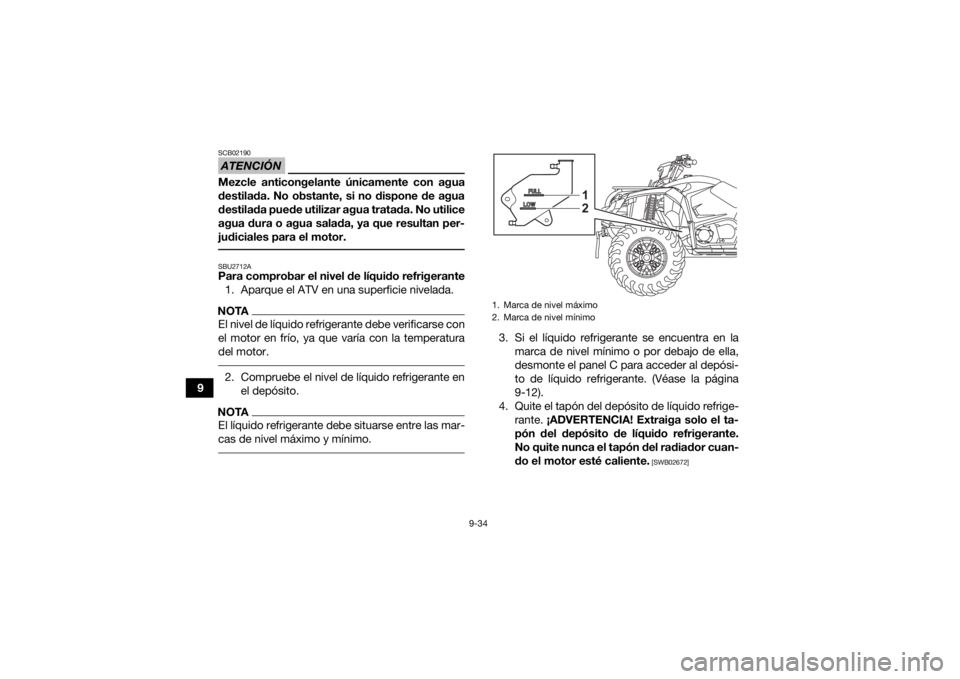 YAMAHA KODIAK 450 2022  Manuale de Empleo (in Spanish) 9-34
9
ATENCIÓNSCB02190Mezcle anticongelante únicamente con agua
destilada. No obstante, si no dispone de agua
destilada puede utilizar agua tratada. No utilice
agua dura o agua salada, ya que resul