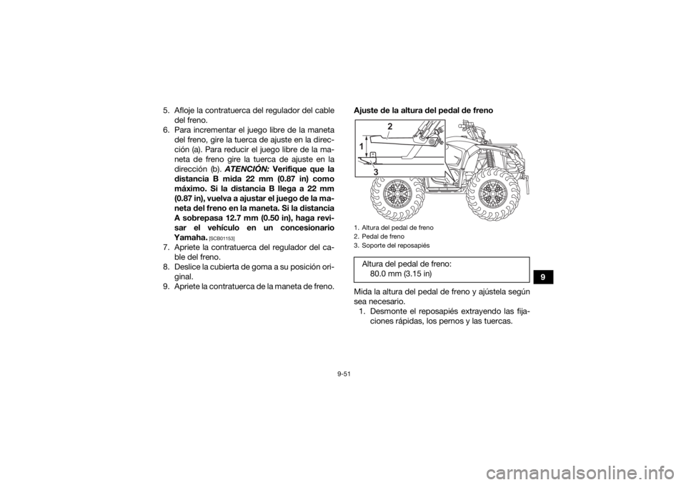 YAMAHA KODIAK 450 2022  Manuale de Empleo (in Spanish) 9-51
9
5. Afloje la contratuerca del regulador del cable
del freno.
6. Para incrementar el juego libre de la maneta del freno, gire la tuerca de ajuste en la direc-
ción (a). Para reducir el juego li