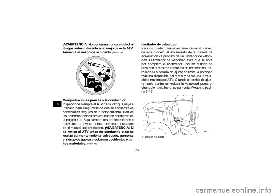 YAMAHA KODIAK 450 2022  Manuale de Empleo (in Spanish) 8-6
8¡ADVERTENCIA! No consuma nunca alcohol ni
drogas antes o durante el manejo de este ATV.
Aumenta el riesgo de accidente.
 [SWB01422]
Comprobaciones previas a la conducción
Inspeccione siempre el