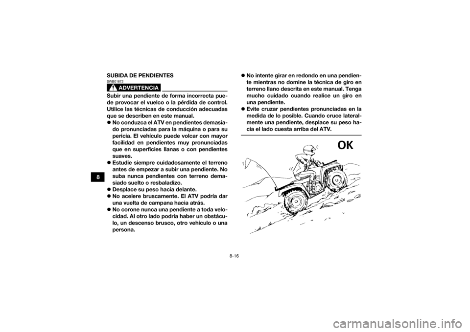 YAMAHA KODIAK 450 2022 Manuale de Empleo (in Spanish) 8-16
8SUBIDA DE PENDIENTES
ADVERTENCIA
SWB01672Subir una pendiente de forma incorrecta pue-
de provocar el vuelco o la pérdida de control.
Utilice las técnicas de conducción adecuadas
que se descri YAMAHA KODIAK 450 2022 Manuale de Empleo (in Spanish) 8-16
8SUBIDA DE PENDIENTES
ADVERTENCIA
SWB01672Subir una pendiente de forma incorrecta pue-
de provocar el vuelco o la pérdida de control.
Utilice las técnicas de conducción adecuadas
que se descri