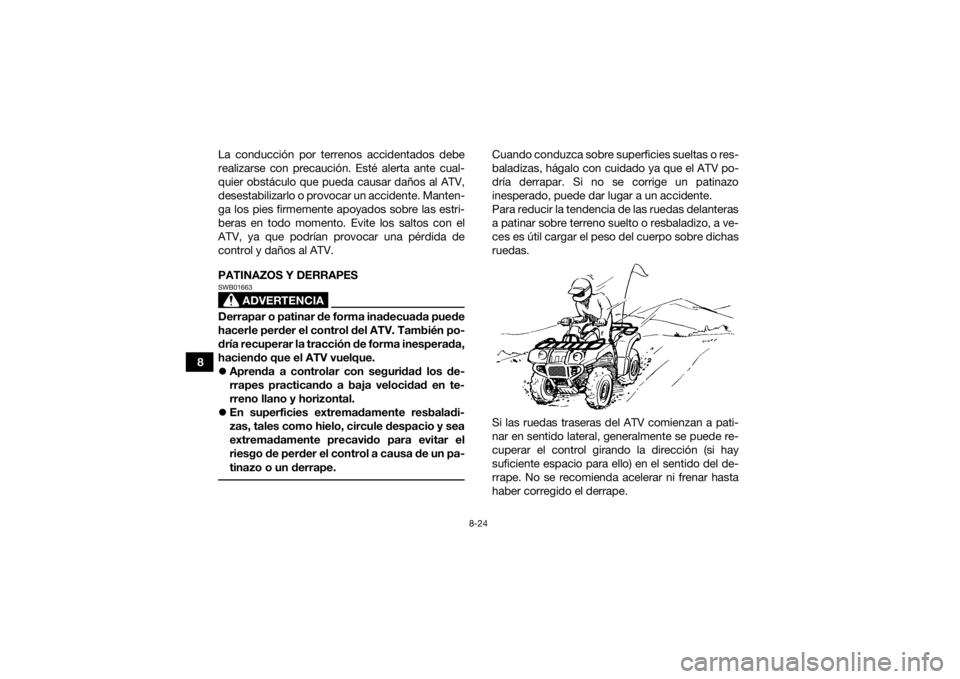 YAMAHA KODIAK 450 2022  Manuale de Empleo (in Spanish) 8-24
8La conducción por terrenos accidentados debe
realizarse con precaución. Esté alerta ante cual-
quier obstáculo que pueda causar daños al ATV,
desestabilizarlo o provocar un accidente. Mante