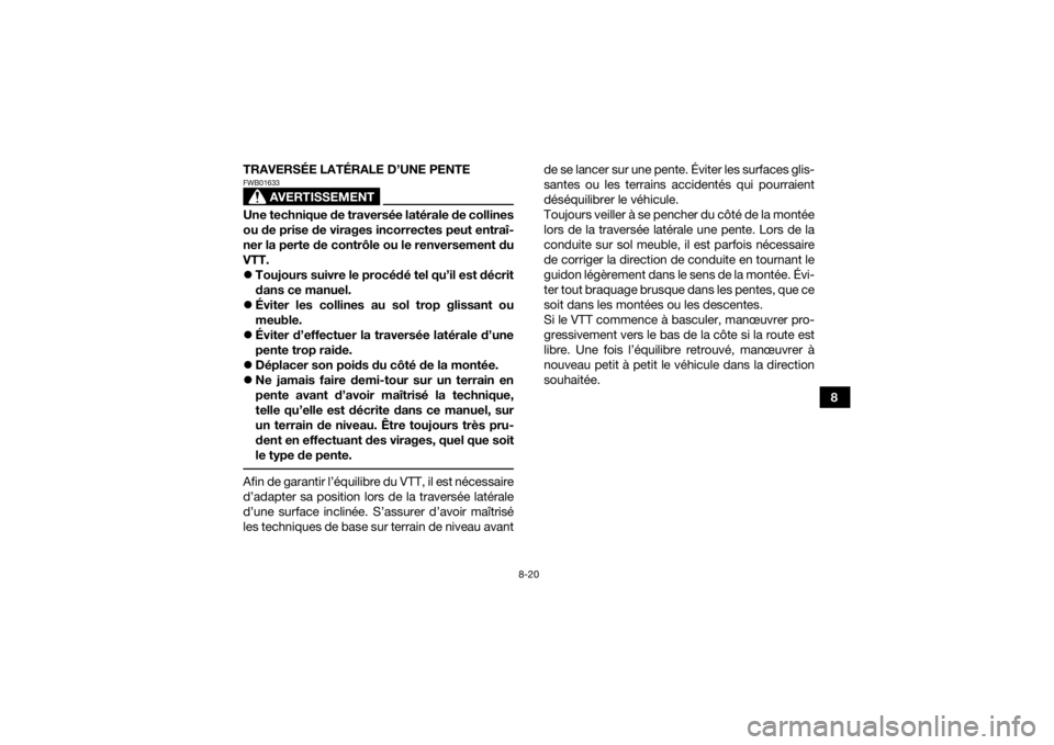 YAMAHA KODIAK 450 2022  Notices Demploi (in French) 8-20
8
TRAVERSÉE LATÉRALE D’UNE PENTE
AVERTISSEMENT
FWB01633Une technique de traversée latérale de collines
ou de prise de virages incorrectes peut entraî-
ner la perte de contrôle ou le renve