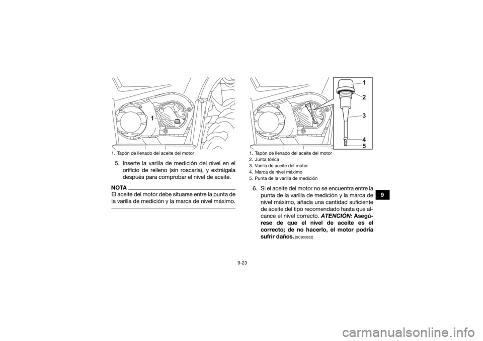 YAMAHA KODIAK 450 2021  Manuale de Empleo (in Spanish) 9-23
9
5. Inserte la varilla de medición del nivel en el
orificio de relleno (sin roscarla), y extráigala
después para comprobar el nivel de aceite.
NOTAEl aceite del motor debe situarse entre la p
