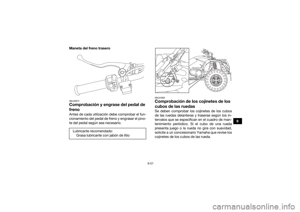 YAMAHA KODIAK 450 2021  Manuale de Empleo (in Spanish) 9-57
9
Maneta del freno trasero
SBU28872Comprobación y engrase del pedal de 
frenoAntes de cada utilización debe comprobar el fun-
cionamiento del pedal de freno y engrasar el pivo-
te del pedal seg