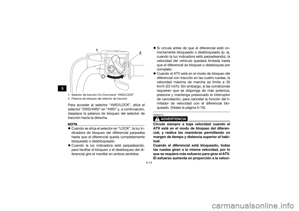 YAMAHA KODIAK 450 2021 Manuale de Empleo (in Spanish) 5-13
5Para acceder al selector “4WD/LOCK”, sitúe el
selector “2WD/4WD” en “4WD” y, a continuación,
desplace la palanca de bloqueo del selector de
tracción hacia la derecha.
NOTACuand YAMAHA KODIAK 450 2021 Manuale de Empleo (in Spanish) 5-13
5Para acceder al selector “4WD/LOCK”, sitúe el
selector “2WD/4WD” en “4WD” y, a continuación,
desplace la palanca de bloqueo del selector de
tracción hacia la derecha.
NOTACuand