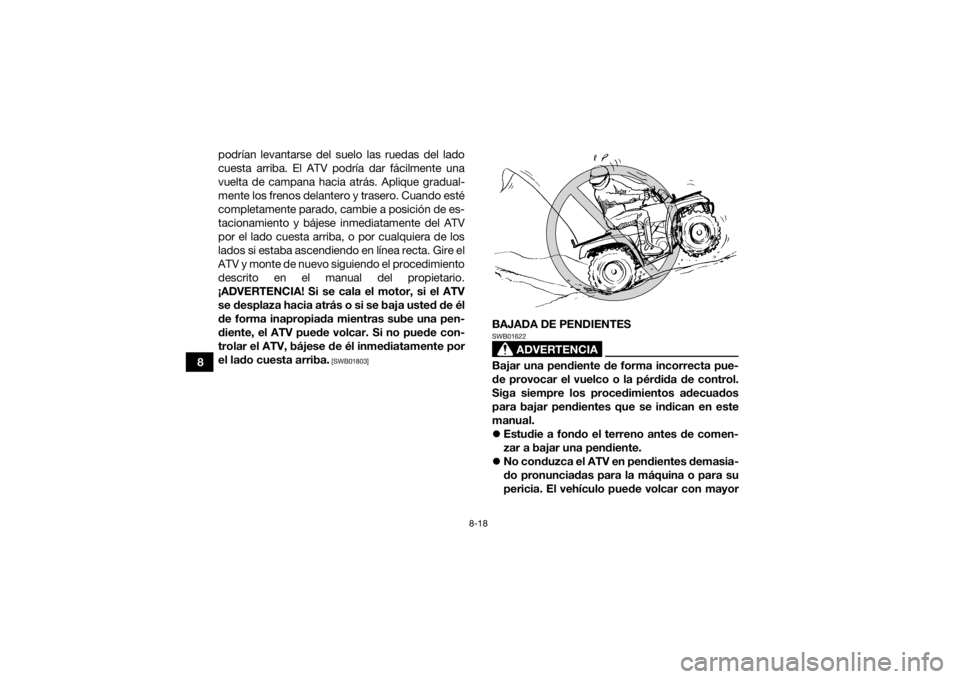 YAMAHA KODIAK 450 2021 Manuale de Empleo (in Spanish) 8-18
8podrían levantarse del suelo las ruedas del lado
cuesta arriba. El ATV podría dar fácilmente una
vuelta de campana hacia atrás. Aplique gradual-
mente los frenos delantero y trasero. Cuando YAMAHA KODIAK 450 2021 Manuale de Empleo (in Spanish) 8-18
8podrían levantarse del suelo las ruedas del lado
cuesta arriba. El ATV podría dar fácilmente una
vuelta de campana hacia atrás. Aplique gradual-
mente los frenos delantero y trasero. Cuando