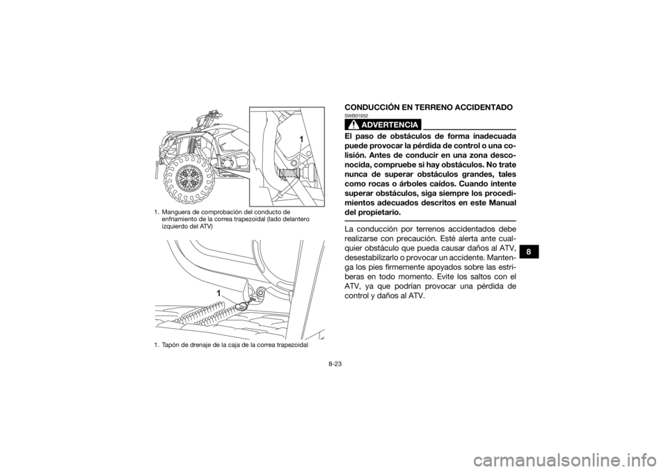 YAMAHA KODIAK 450 2021 Manuale de Empleo (in Spanish) 8-23
8
CONDUCCIÓN EN TERRENO ACCIDENTADO
ADVERTENCIA
SWB01652El paso de obstáculos de forma inadecuada
puede provocar la pérdida de control o una co-
lisión. Antes de conducir en una zona desco-
n YAMAHA KODIAK 450 2021 Manuale de Empleo (in Spanish) 8-23
8
CONDUCCIÓN EN TERRENO ACCIDENTADO
ADVERTENCIA
SWB01652El paso de obstáculos de forma inadecuada
puede provocar la pérdida de control o una co-
lisión. Antes de conducir en una zona desco-
n