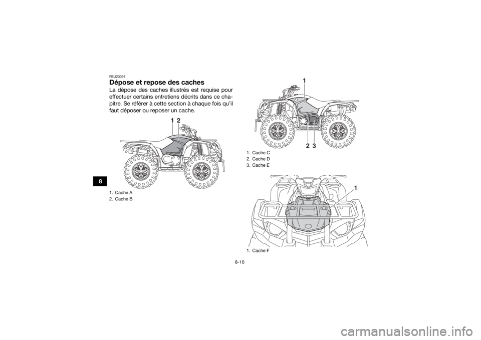 YAMAHA KODIAK 450 2020  Notices Demploi (in French) 8-10
8
FBU23091Dépose et repose des cachesLa dépose des caches illustrés est requise pour
effectuer certains entretiens décrits dans ce cha-
pitre. Se référer à cette section à chaque fois qu