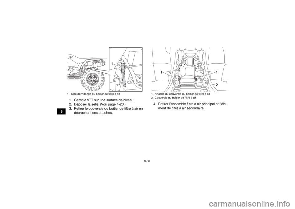 YAMAHA KODIAK 450 2020  Notices Demploi (in French) 8-36
81. Garer le VTT sur une surface de niveau.
2. Déposer la selle. (Voir page 4-20.)
3. Retirer le couvercle du boîtier de filtre à air en
décrochant ses attaches. 4. Retirer l’ensemble filtr