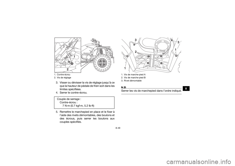 YAMAHA KODIAK 450 2020  Notices Demploi (in French) 8-49
8
3. Visser ou dévisser la vis de réglage jusqu’à ce
que la hauteur de pédale de frein soit dans les
limites spécifiées.
4. Serrer le contre-écrou.
5. Remettre le marchepied en place et 
