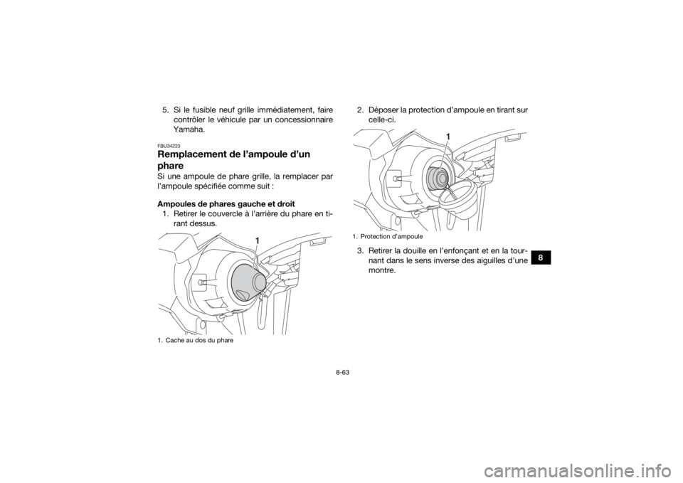 YAMAHA KODIAK 450 2020  Notices Demploi (in French) 8-63
8
5. Si le fusible neuf grille immédiatement, faire
contrôler le véhicule par un concessionnaire
Yamaha.
FBU34223Remplacement de l’ampoule d’un 
phareSi une ampoule de phare grille, la rem