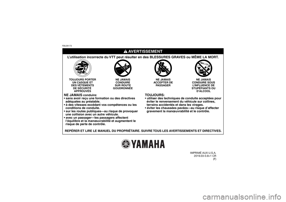 YAMAHA KODIAK 450 2020  Notices Demploi (in French) FBU26173
TOUJOURS
:

  éviter le renversement du véhicule sur collines,
  terrains accidentés et dans les virages.

  gravement la manœuvrabilité et le contrôle.
NE JAMAIS
CONDUIRE SOUS L’INFL