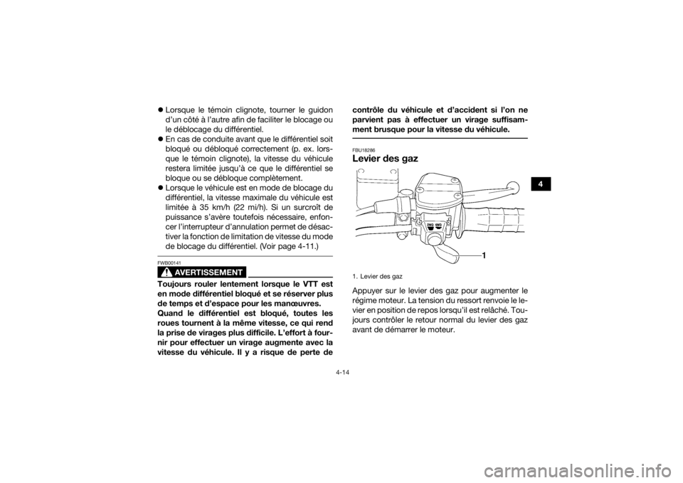 YAMAHA KODIAK 450 2020  Notices Demploi (in French) 4-14
4

Lorsque le témoin clignote, tourner le guidon
d’un côté à l’autre afin de faciliter le blocage ou
le déblocage du différentiel.
 En cas de conduite avant que le différentiel s