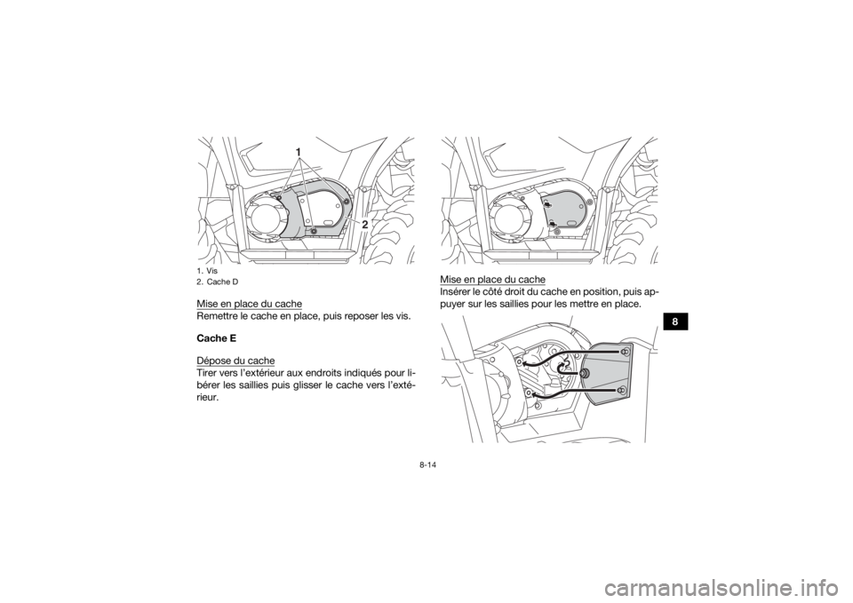 YAMAHA KODIAK 450 2018  Notices Demploi (in French) 8-14
8
Mise en place du cache
Remettre le cache en place, puis reposer les vis.
Cache E
Dépose du cacheTirer vers l’extérieur aux endroits indiqués pour li-
bérer les saillies puis glisser le ca