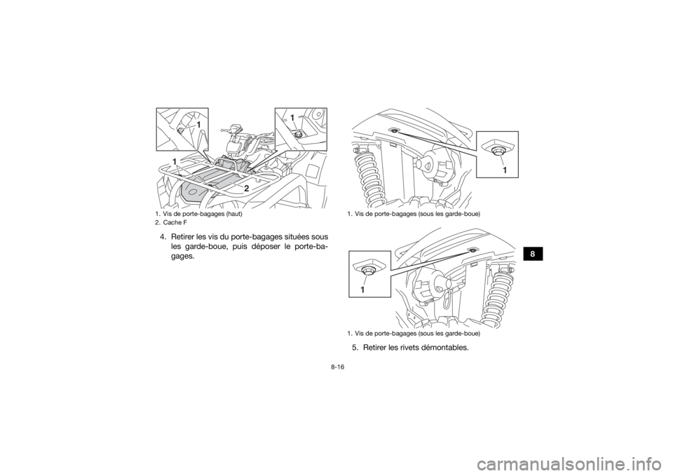 YAMAHA KODIAK 450 2018  Notices Demploi (in French) 8-16
8
4. Retirer les vis du porte-bagages situées sous
les garde-boue, puis déposer le porte-ba-
gages.
5. Retirer les rivets démontables.
1. Vis de porte-bagages (haut)
2. Cache F
1
1
1
2
1. Vis 