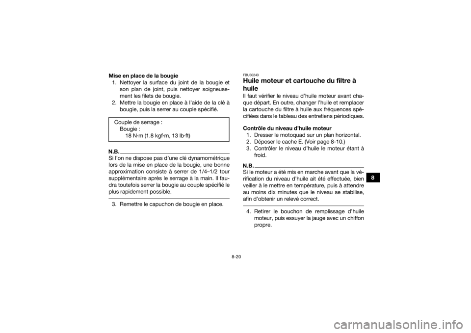 YAMAHA KODIAK 450 2018  Notices Demploi (in French) 8-20
8
Mise en place de la bougie
1. Nettoyer la surface du joint de la bougie et son plan de joint, puis nettoyer soigneuse-
ment les filets de bougie.
2. Mettre la bougie en place à l’aide de la 