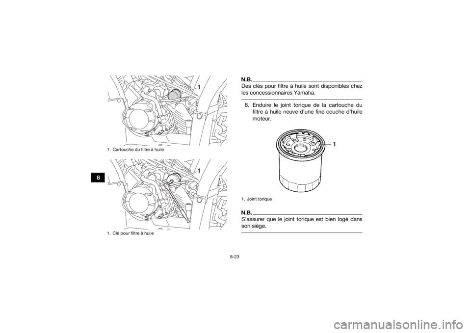 YAMAHA KODIAK 450 2018  Notices Demploi (in French) 8-23
8
N.B.Des clés pour filtre à huile sont disponibles chez
les concessionnaires Yamaha. 8. Enduire le joint torique de la cartouche dufiltre à huile neuve d’une fine couche d’huile
moteur.N.