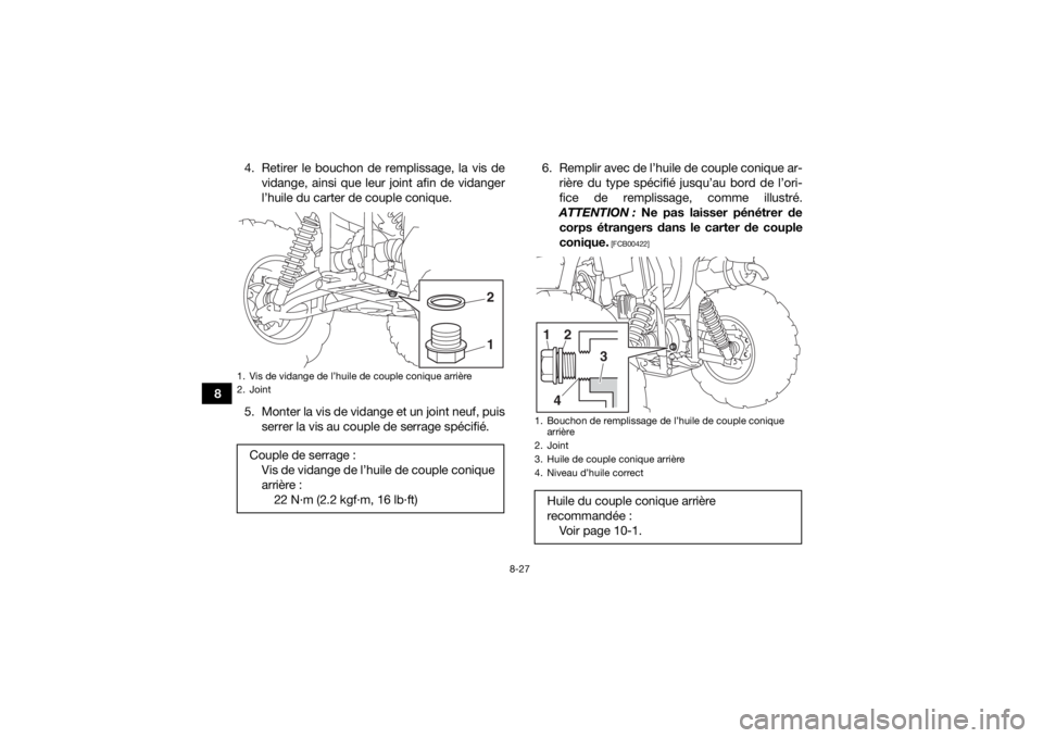 YAMAHA KODIAK 450 2018  Notices Demploi (in French) 8-27
84. Retirer le bouchon de remplissage, la vis de
vidange, ainsi que leur joint afin de vidanger
l’huile du carter de couple conique.
5. Monter la vis de vidange et un joint neuf, puis serrer la