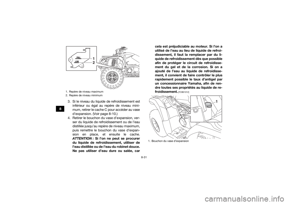YAMAHA KODIAK 450 2018  Notices Demploi (in French) 8-31
83. Si le niveau du liquide de refroidissement est
inférieur ou égal au repère de niveau mini-
mum, retirer le cache C pour accéder au vase
d’expansion. (Voir page 8-10.)
4. Retirer le bouc